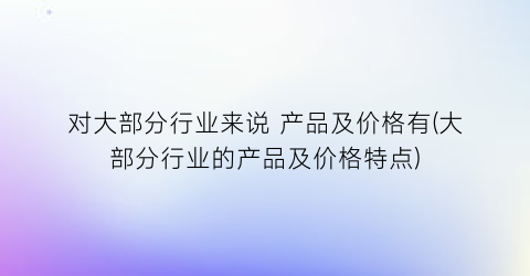 “对大部分行业来说 产品及价格有(大部分行业的产品及价格特点)